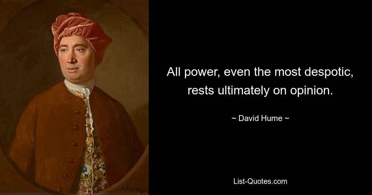 All power, even the most despotic, rests ultimately on opinion. — © David Hume