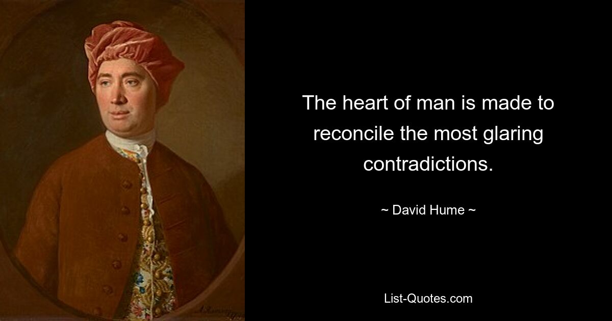 The heart of man is made to reconcile the most glaring contradictions. — © David Hume