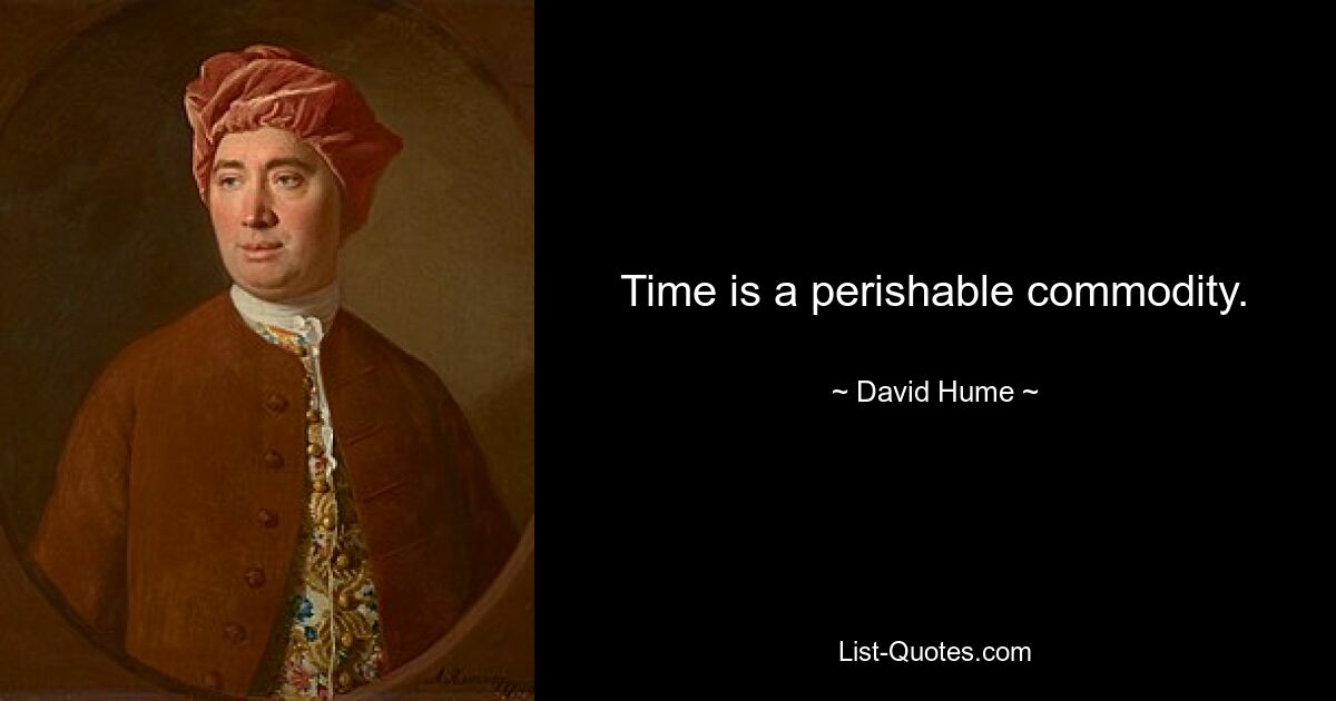 Time is a perishable commodity. — © David Hume