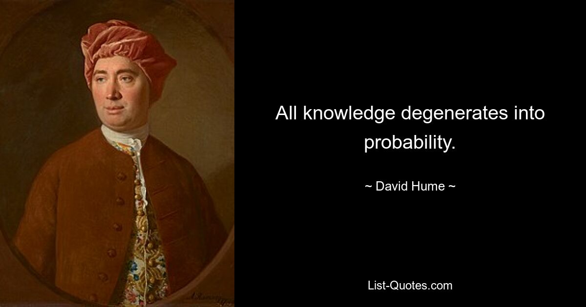 All knowledge degenerates into probability. — © David Hume