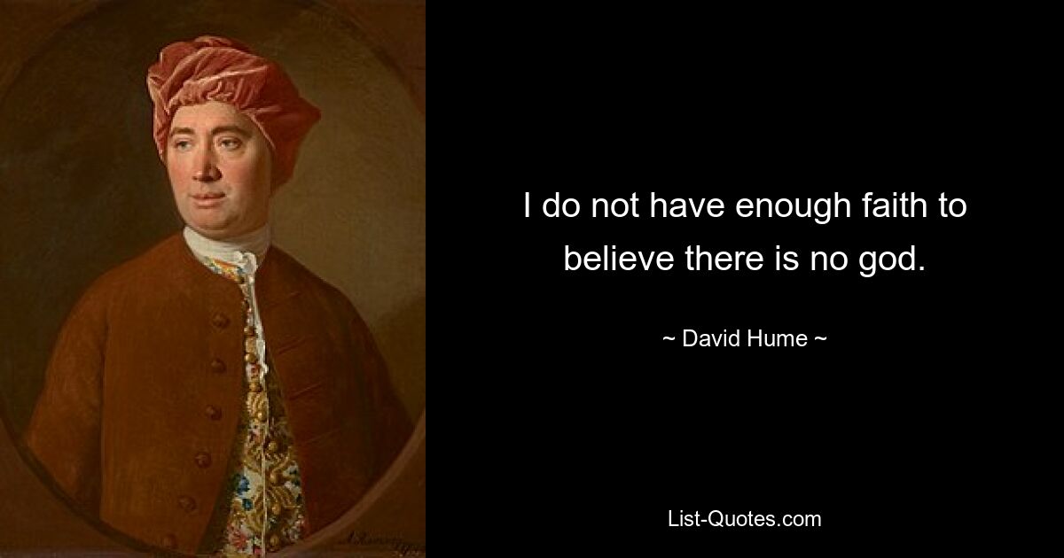 I do not have enough faith to believe there is no god. — © David Hume