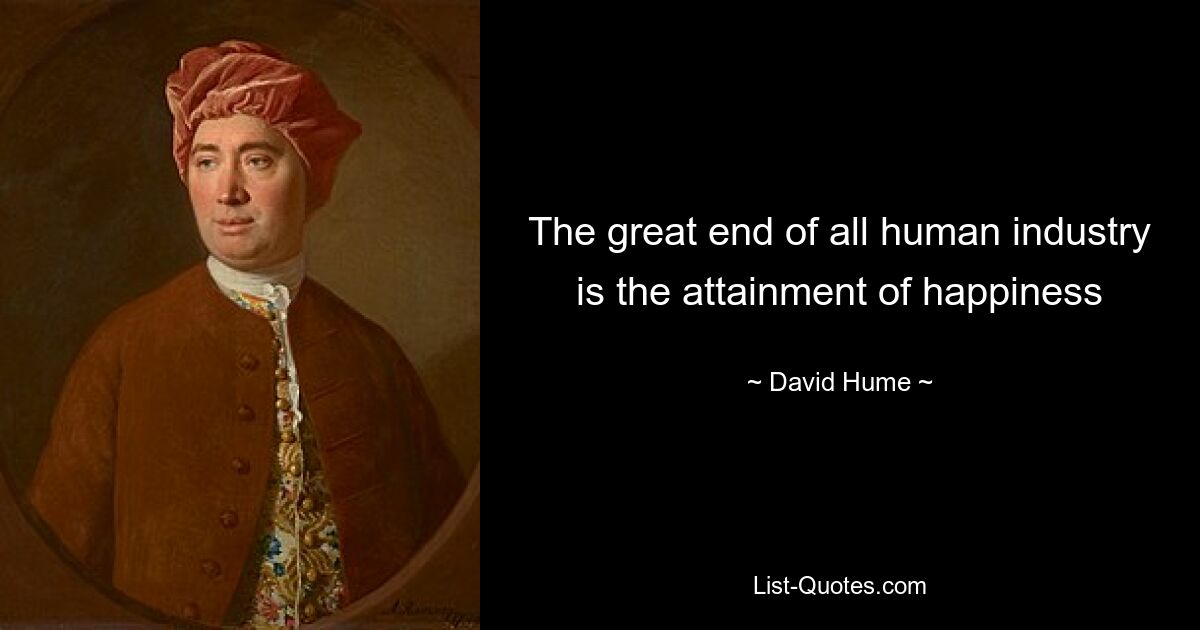 The great end of all human industry is the attainment of happiness — © David Hume