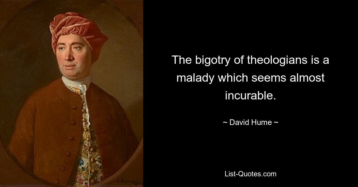 The bigotry of theologians is a malady which seems almost incurable. — © David Hume