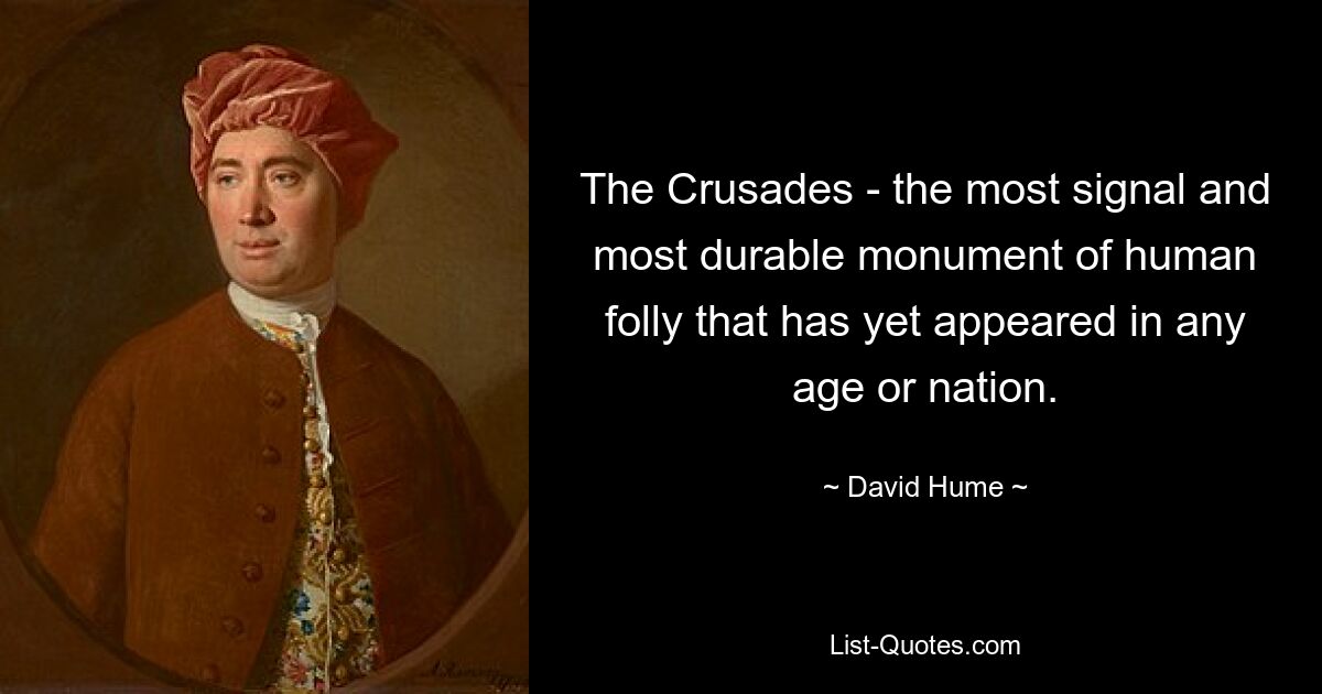 The Crusades - the most signal and most durable monument of human folly that has yet appeared in any age or nation. — © David Hume