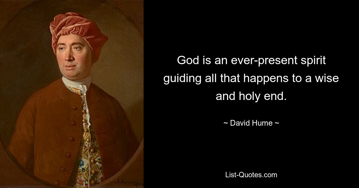 God is an ever-present spirit guiding all that happens to a wise and holy end. — © David Hume