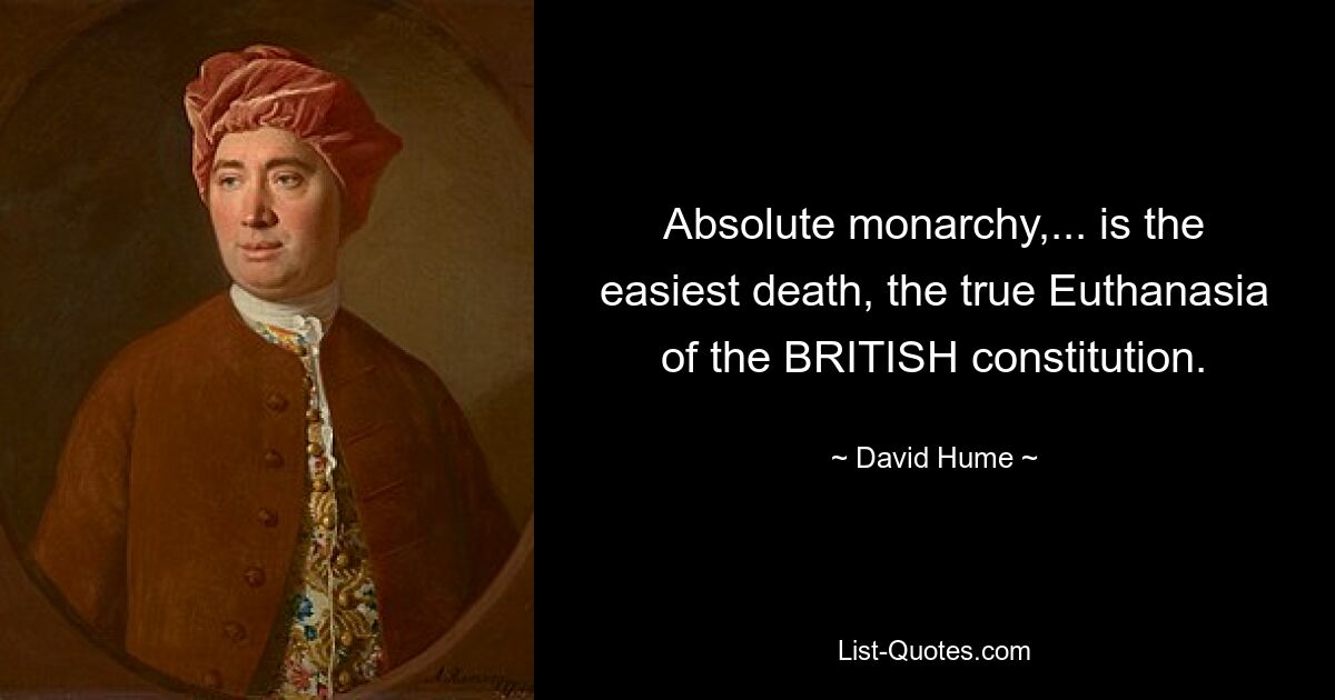 Absolute monarchy,... is the easiest death, the true Euthanasia of the BRITISH constitution. — © David Hume