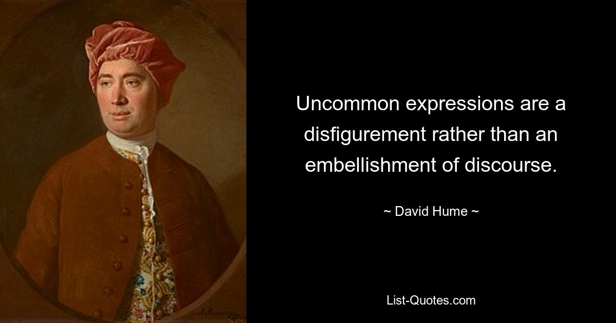 Uncommon expressions are a disfigurement rather than an embellishment of discourse. — © David Hume