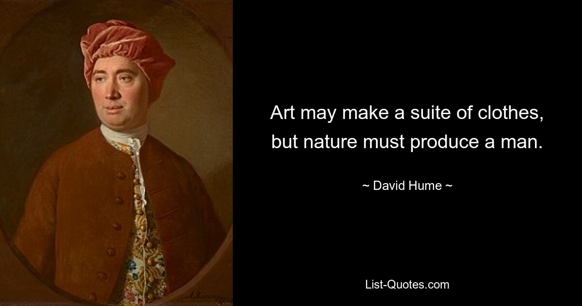 Art may make a suite of clothes, but nature must produce a man. — © David Hume