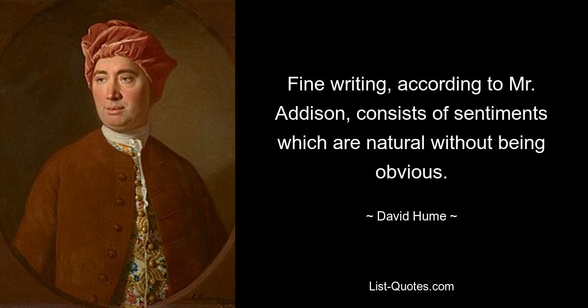 Fine writing, according to Mr. Addison, consists of sentiments which are natural without being obvious. — © David Hume