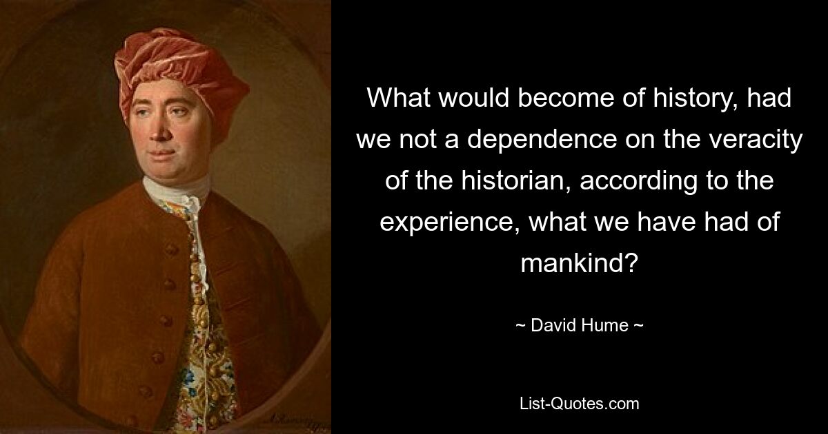 What would become of history, had we not a dependence on the veracity of the historian, according to the experience, what we have had of mankind? — © David Hume