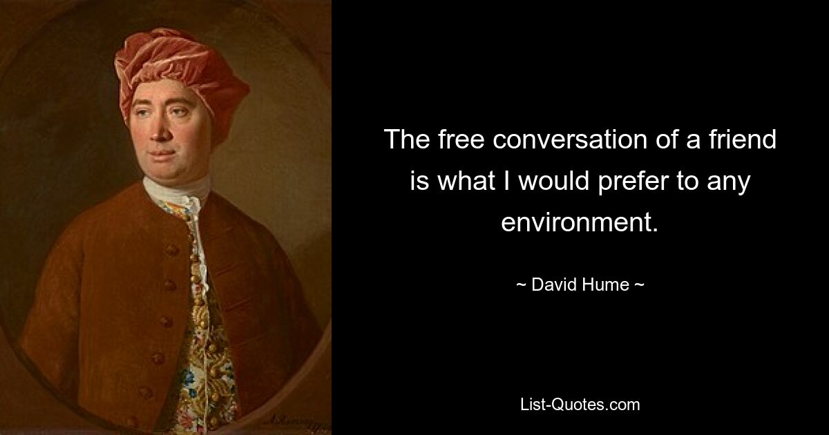 The free conversation of a friend is what I would prefer to any environment. — © David Hume