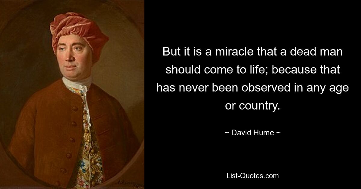 But it is a miracle that a dead man should come to life; because that has never been observed in any age or country. — © David Hume