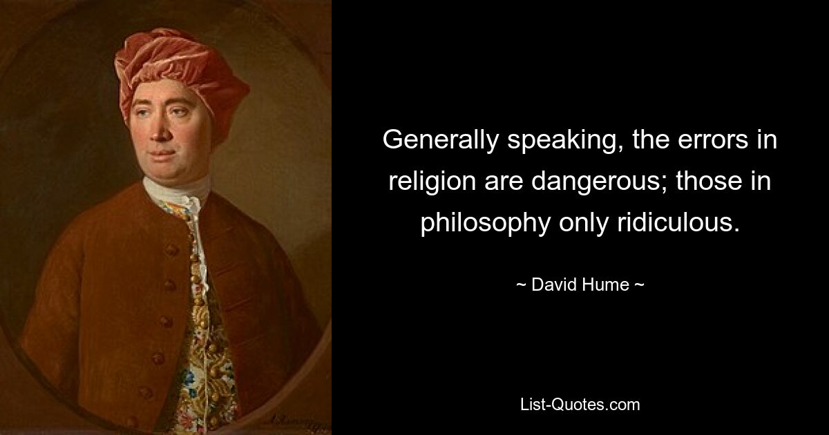 Im Allgemeinen sind die Irrtümer in der Religion gefährlich; diejenigen in der Philosophie nur lächerlich. — © David Hume 