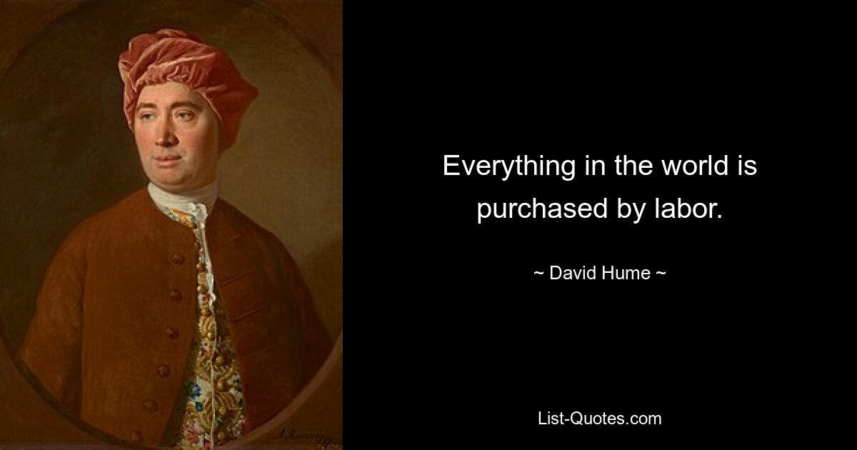 Everything in the world is purchased by labor. — © David Hume