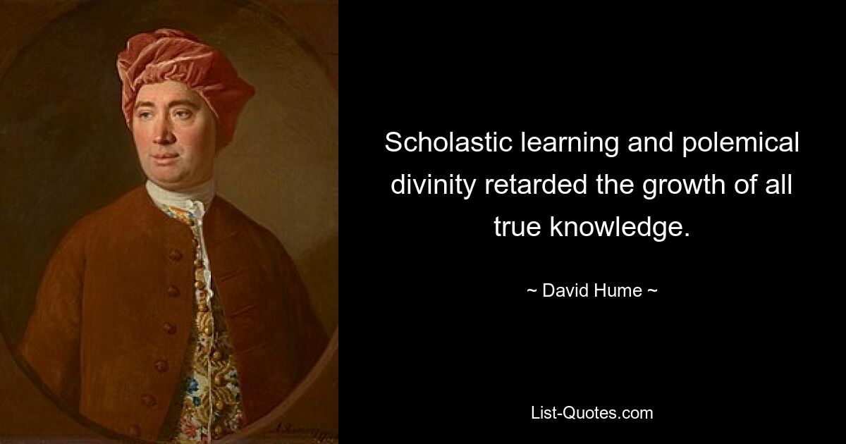 Scholastic learning and polemical divinity retarded the growth of all true knowledge. — © David Hume