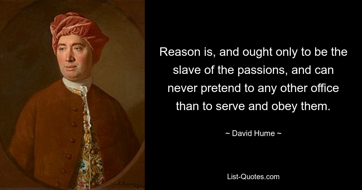 Reason is, and ought only to be the slave of the passions, and can never pretend to any other office than to serve and obey them. — © David Hume