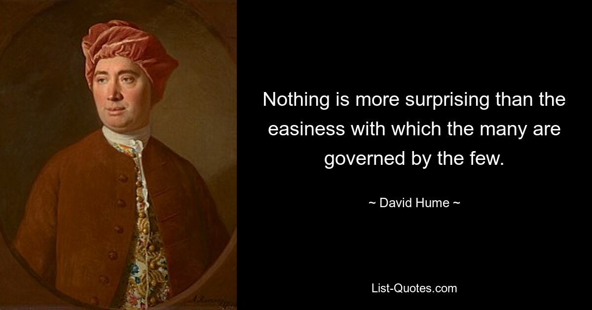 Nothing is more surprising than the easiness with which the many are governed by the few. — © David Hume