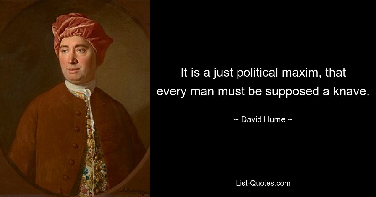 It is a just political maxim, that every man must be supposed a knave. — © David Hume