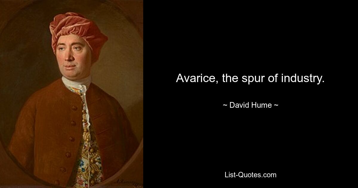 Avarice, the spur of industry. — © David Hume