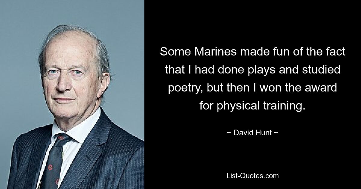 Some Marines made fun of the fact that I had done plays and studied poetry, but then I won the award for physical training. — © David Hunt