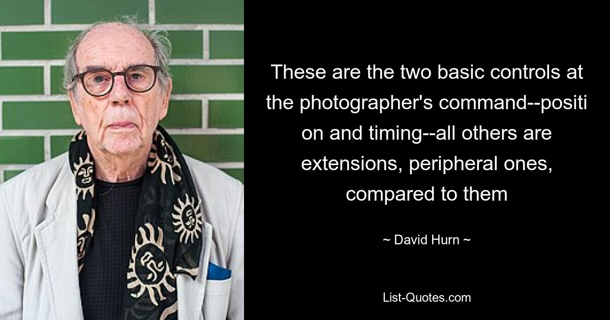 These are the two basic controls at the photographer's command--positi on and timing--all others are extensions, peripheral ones, compared to them — © David Hurn