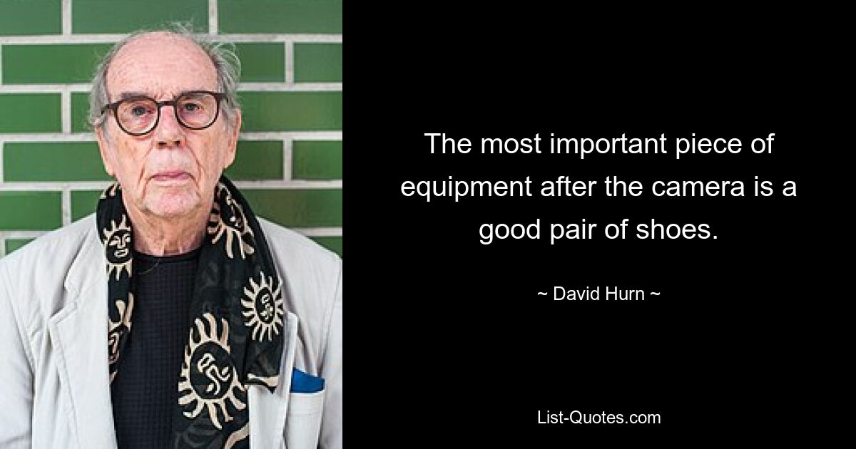 The most important piece of equipment after the camera is a good pair of shoes. — © David Hurn