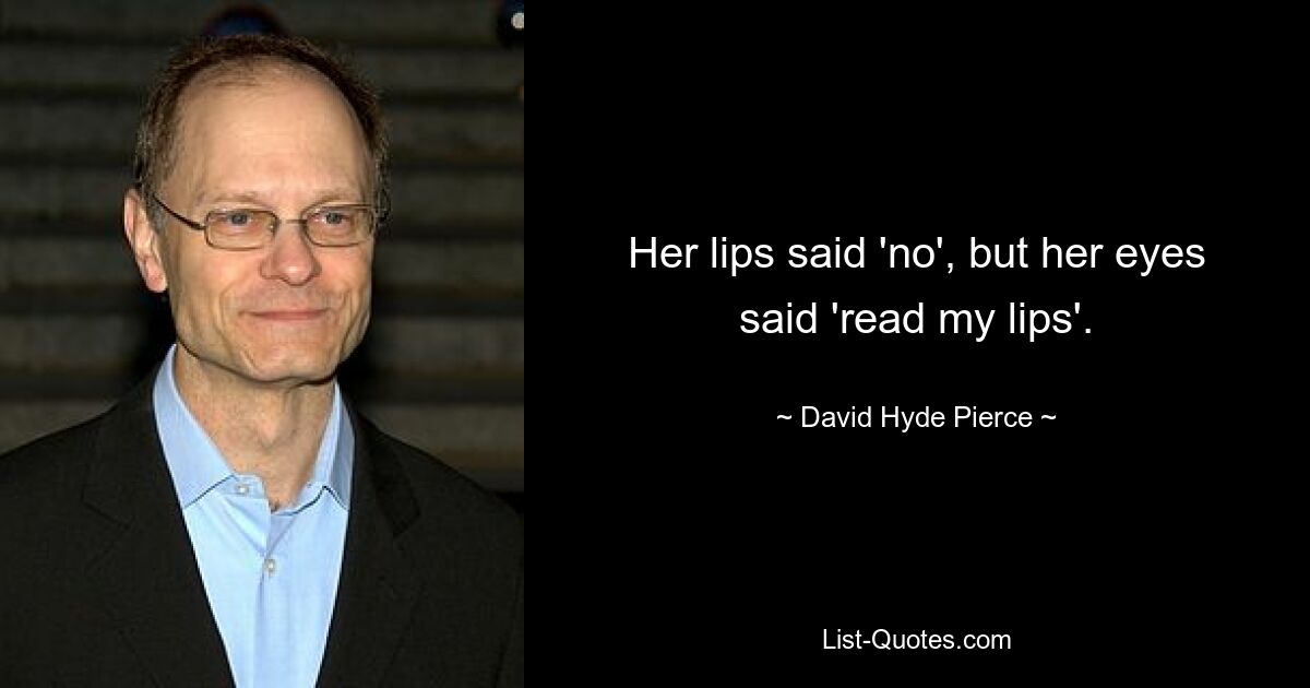 Her lips said 'no', but her eyes said 'read my lips'. — © David Hyde Pierce