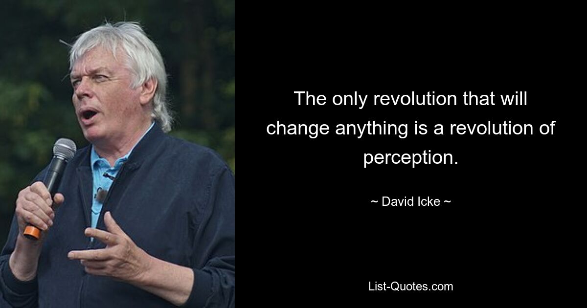 The only revolution that will change anything is a revolution of perception. — © David Icke