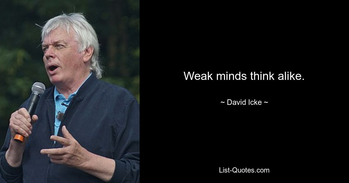 Weak minds think alike. — © David Icke