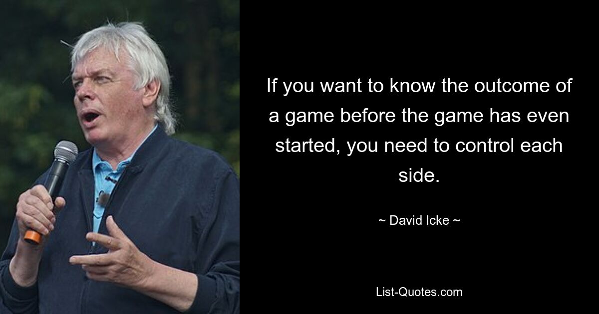 If you want to know the outcome of a game before the game has even started, you need to control each side. — © David Icke