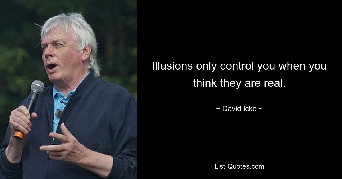 Illusions only control you when you think they are real. — © David Icke