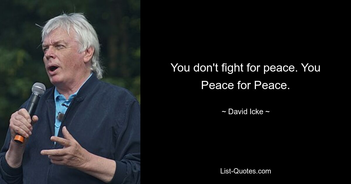 You don't fight for peace. You Peace for Peace. — © David Icke