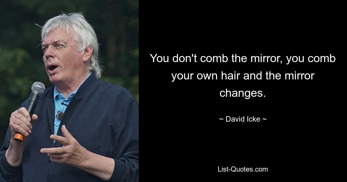 You don't comb the mirror, you comb your own hair and the mirror changes. — © David Icke