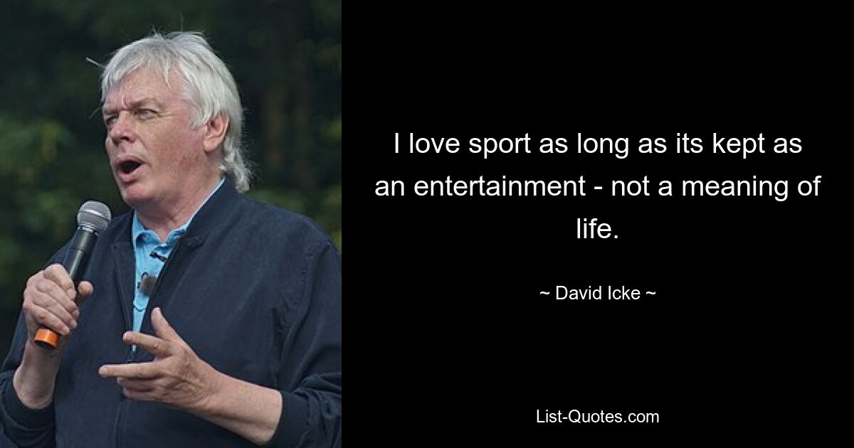 I love sport as long as its kept as an entertainment - not a meaning of life. — © David Icke