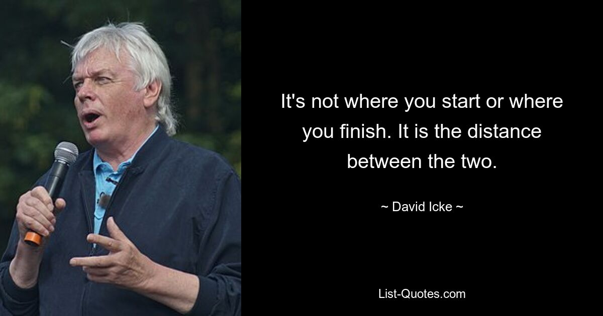 It's not where you start or where you finish. It is the distance between the two. — © David Icke