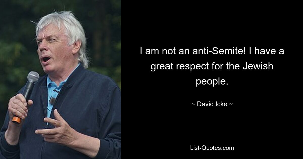 I am not an anti-Semite! I have a great respect for the Jewish people. — © David Icke