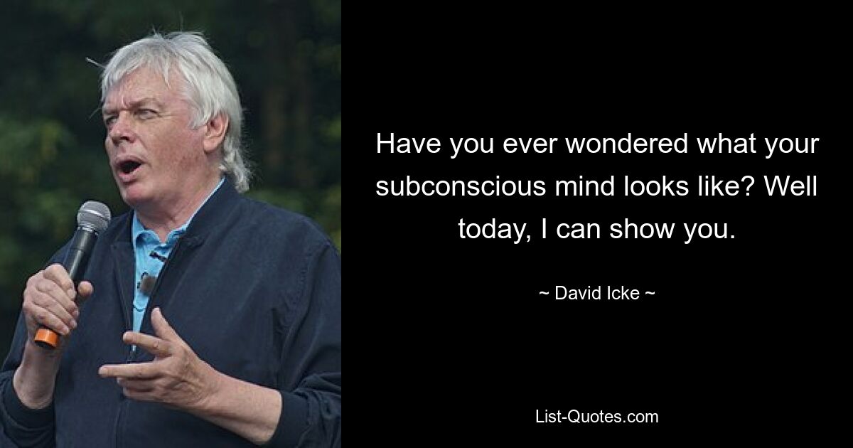 Have you ever wondered what your subconscious mind looks like? Well today, I can show you. — © David Icke