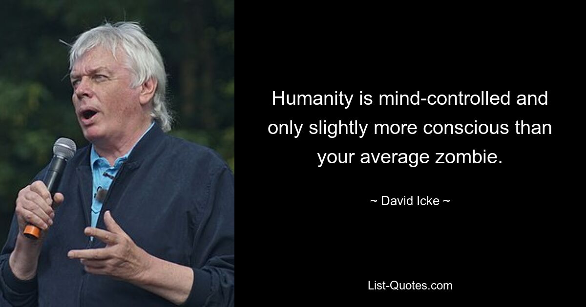 Humanity is mind-controlled and only slightly more conscious than your average zombie. — © David Icke