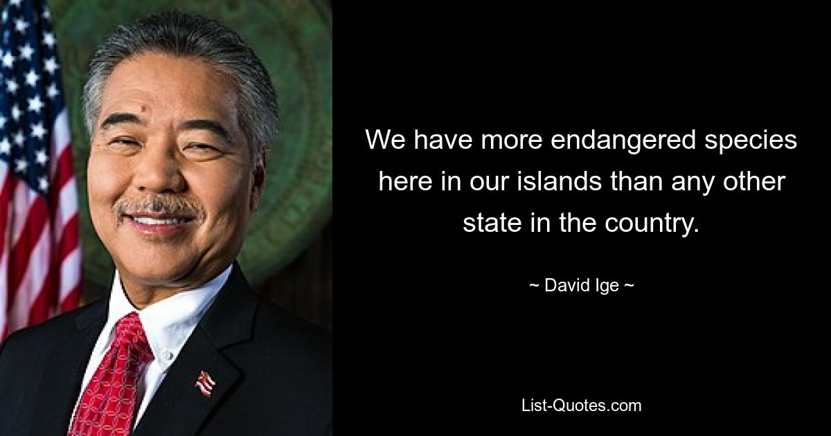 We have more endangered species here in our islands than any other state in the country. — © David Ige