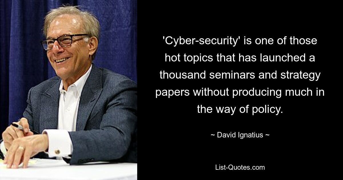 'Cyber-security' is one of those hot topics that has launched a thousand seminars and strategy papers without producing much in the way of policy. — © David Ignatius