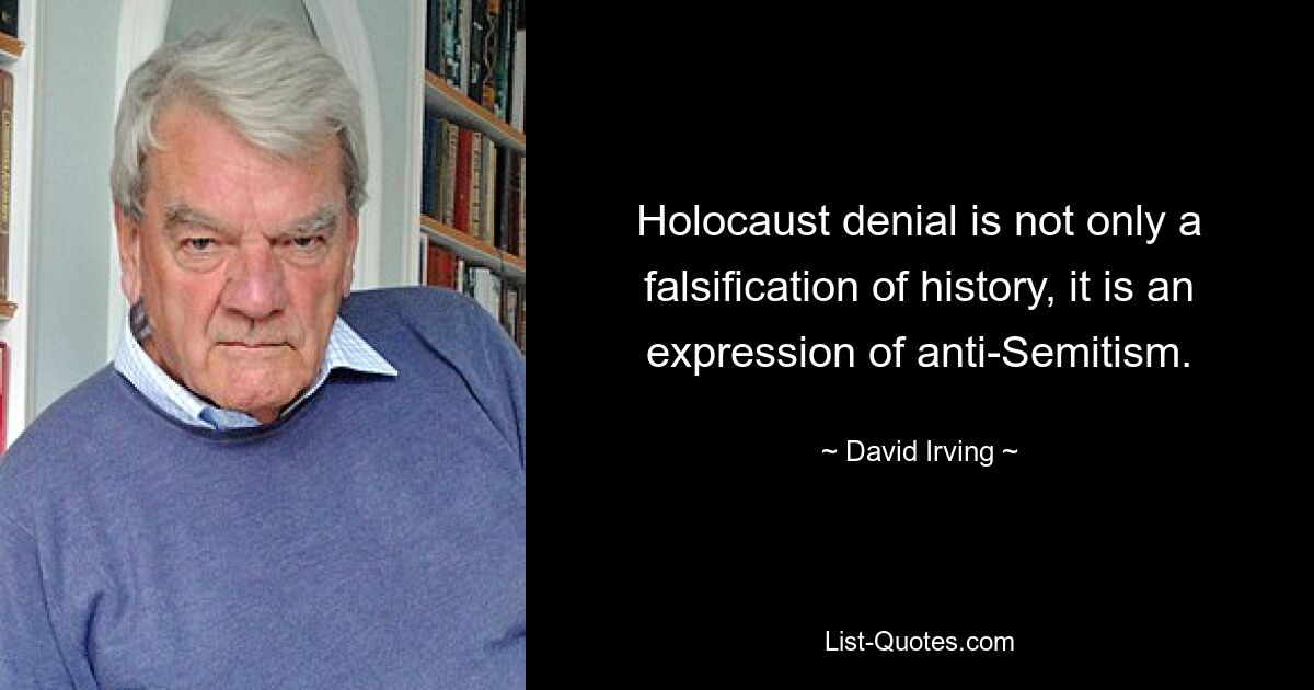 Holocaust denial is not only a falsification of history, it is an expression of anti-Semitism. — © David Irving