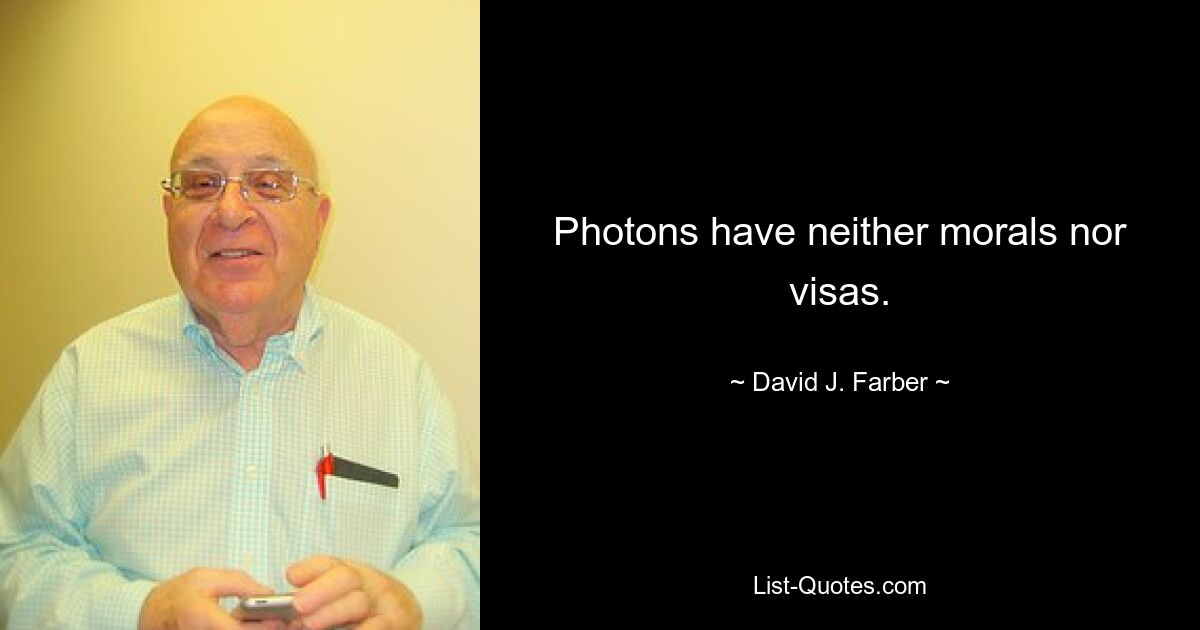 Photons have neither morals nor visas. — © David J. Farber