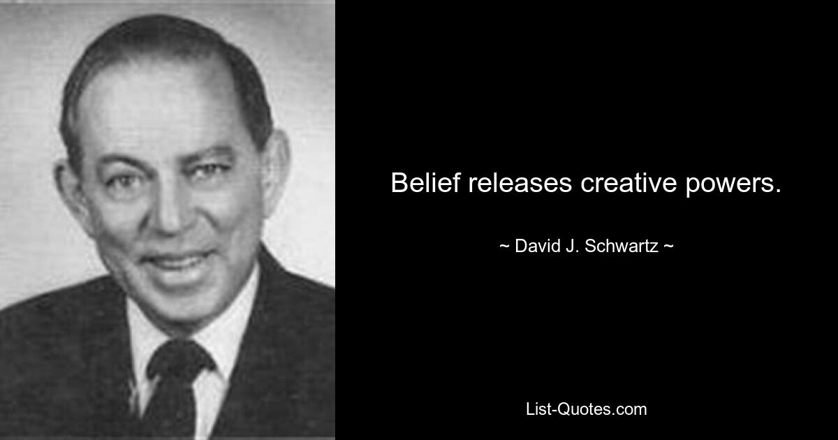 Belief releases creative powers. — © David J. Schwartz