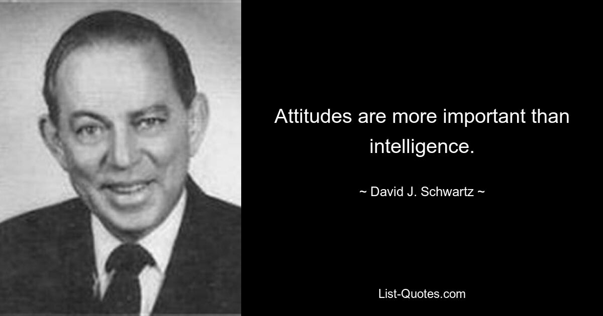 Attitudes are more important than intelligence. — © David J. Schwartz