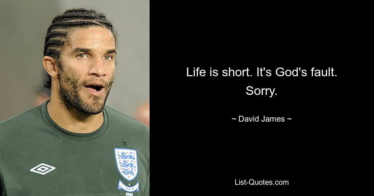 Life is short. It's God's fault. Sorry. — © David James