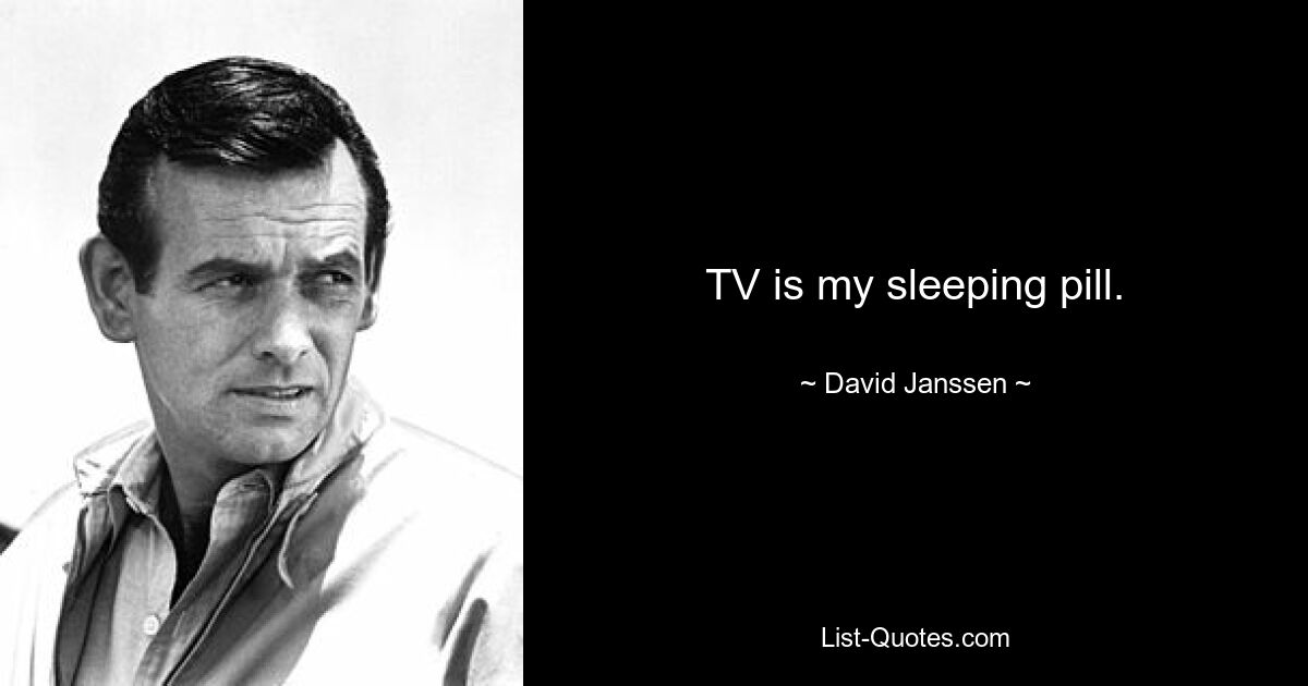 TV is my sleeping pill. — © David Janssen