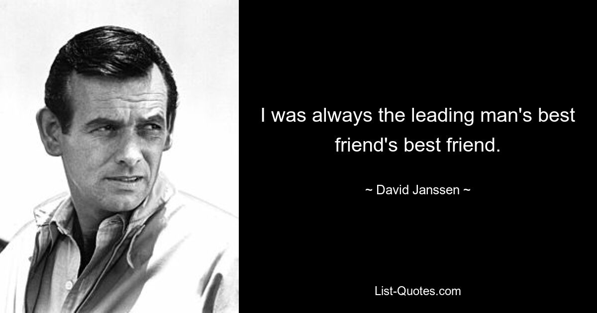 I was always the leading man's best friend's best friend. — © David Janssen