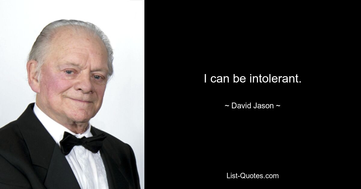 I can be intolerant. — © David Jason