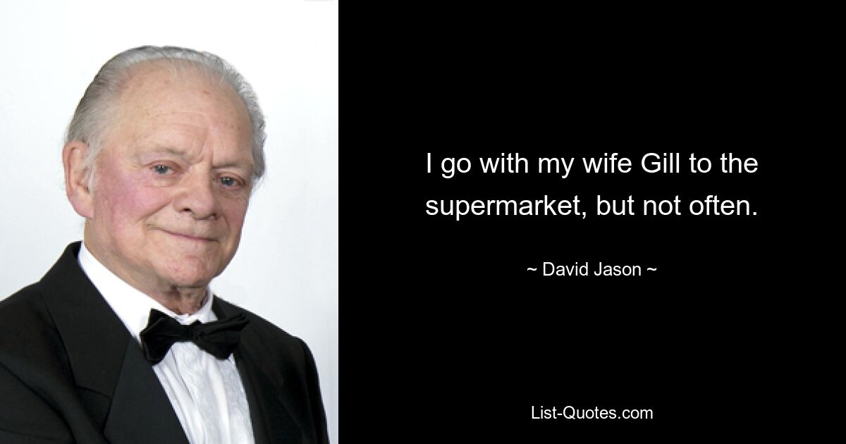 I go with my wife Gill to the supermarket, but not often. — © David Jason