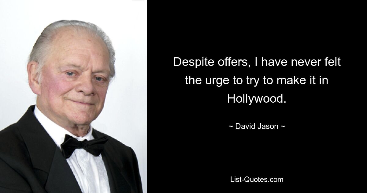 Despite offers, I have never felt the urge to try to make it in Hollywood. — © David Jason